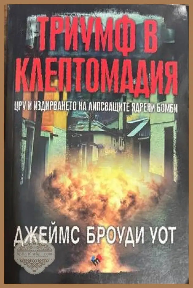 Триумф в Клептомадия. ЦРУ и издирването на липсващите ядрени бомби - Джеймс Броуди Уот - Книги