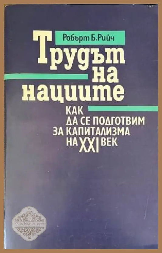 Трудът на нациите: Как да се подготвим за капитализма на XXI век - Робърт Б. Рийч - Книги