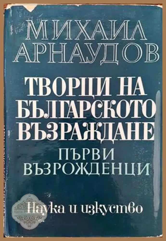 Творци на Българското възраждане. Том 1: Първи възрожденци - Михаил Арнаудов - Книги