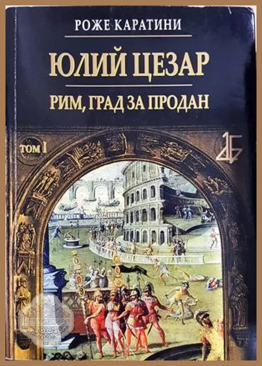 Юлий Цезар. Том 1: Рим град за продан, Роже Каратини - Роже Каратини - Книга