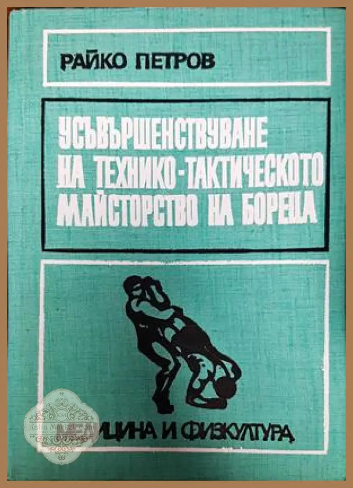 Усъвършенствуване на технико-тактическото майсторство на бореца - Райко Петров - Книги