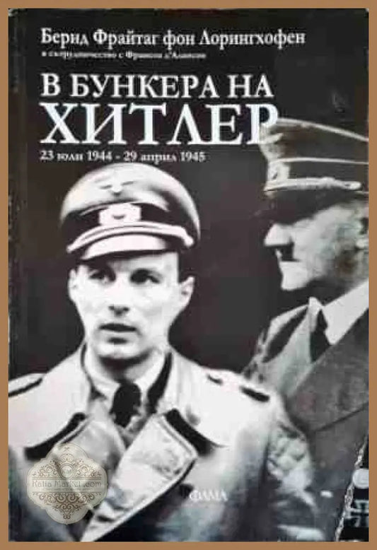 В бункера на Хитлер: 23 юли-29 април 1945 - Бернд Фрайтаг фон Лорингхофен - Книги