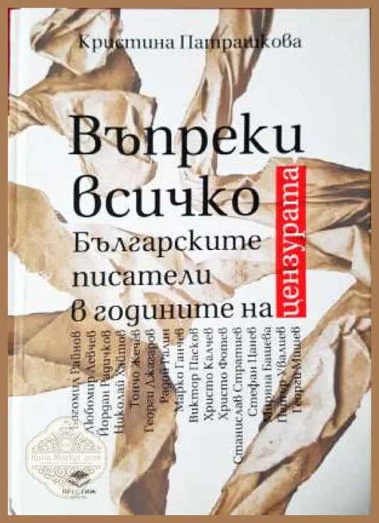 Въпреки всичко: Българските писатели в годините на цензурата - Кристина Патрашкова - Книга
