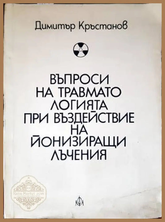 Въпроси на травматологията при въздействие на йонизиращи лъчения - Димитър Кръстанов - Книги