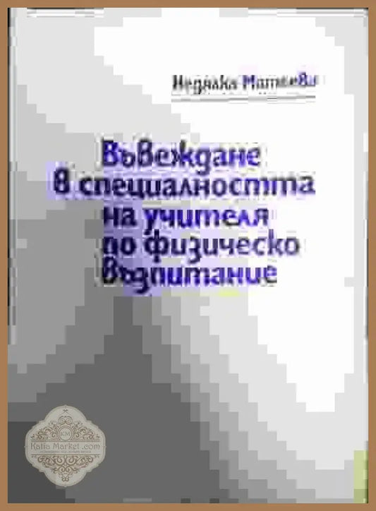 Въвеждане в специалността на учителя по физическо възпитание - Недялка Матеева - Книги