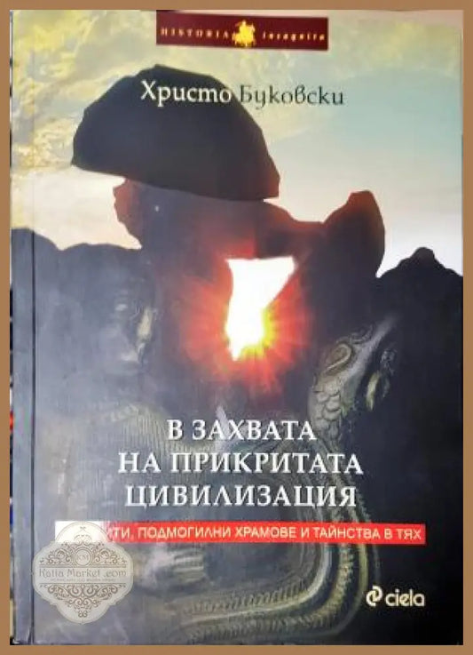 В захвата на прикритата цивилизация - Мегалити подмогилни храмове и тайнства в тях - Христо Буковски - Книга