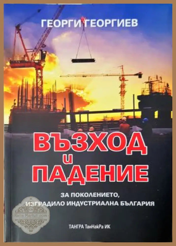 Възход и падение. За поколението изградило индустриална България, Георги Георгиев - Георги Георгиев - Книга