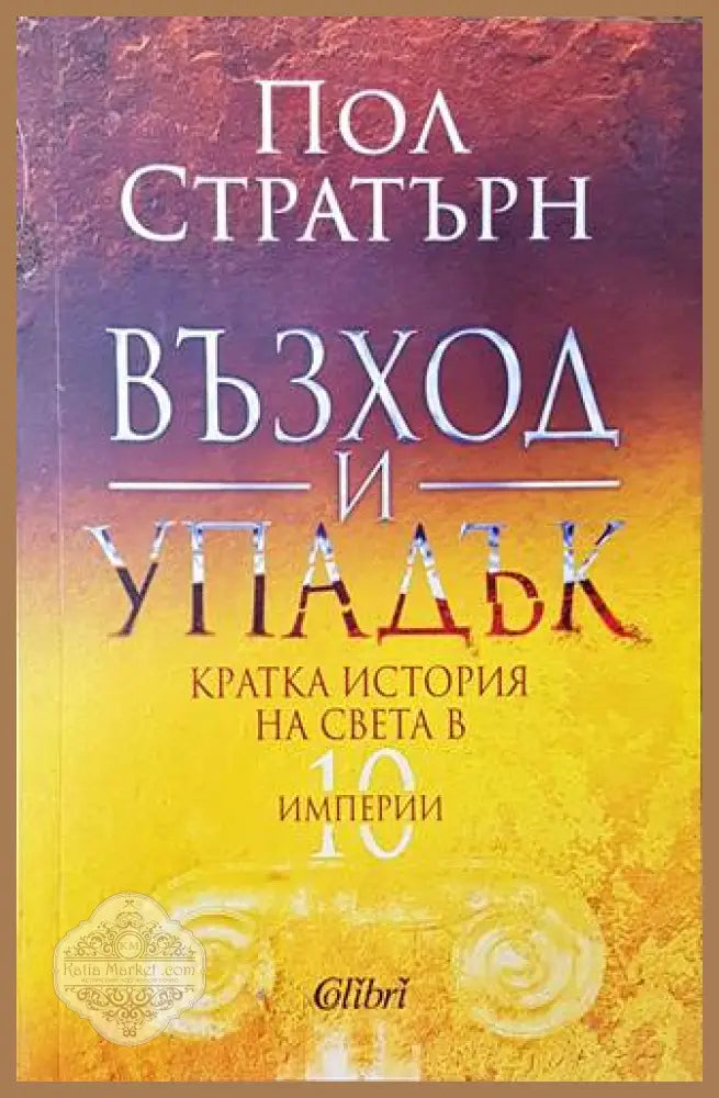 Възход и упадък. Кратка история на света в 10 империи - Пол Стратърн - Книги