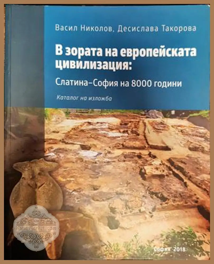 В зората на европейската цивилизация: Слатина - София на 8000 години - Васил Николов Десислава Такорова - Книги