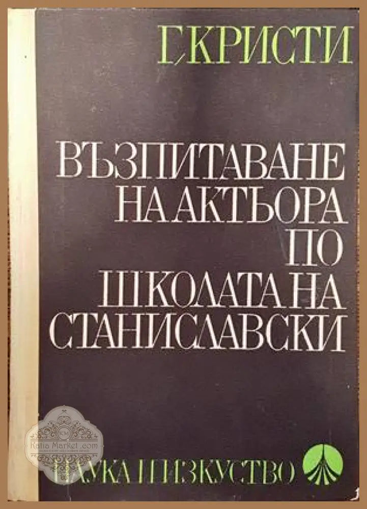 Възпитаване на актьора по школата на Станиславски - Г. Кристи - Книги
