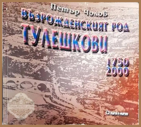 Възрожденският род Тулешкови 1750-2000 - Петър Чолов - Книги