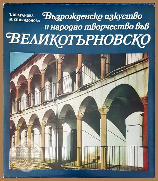 Възрожденско искуство и народно творчество във Великотърновско - Т. Драганова М. Спиридонова - Книги