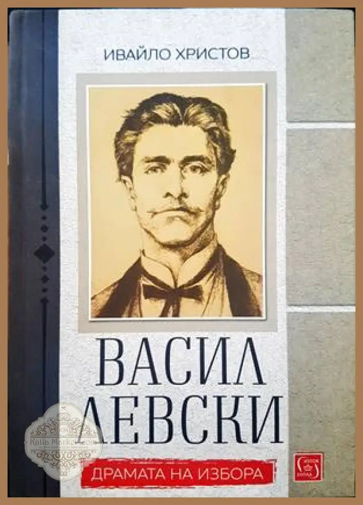 Васил Левски. Драмата на избора - Ивайло Христов - Книги