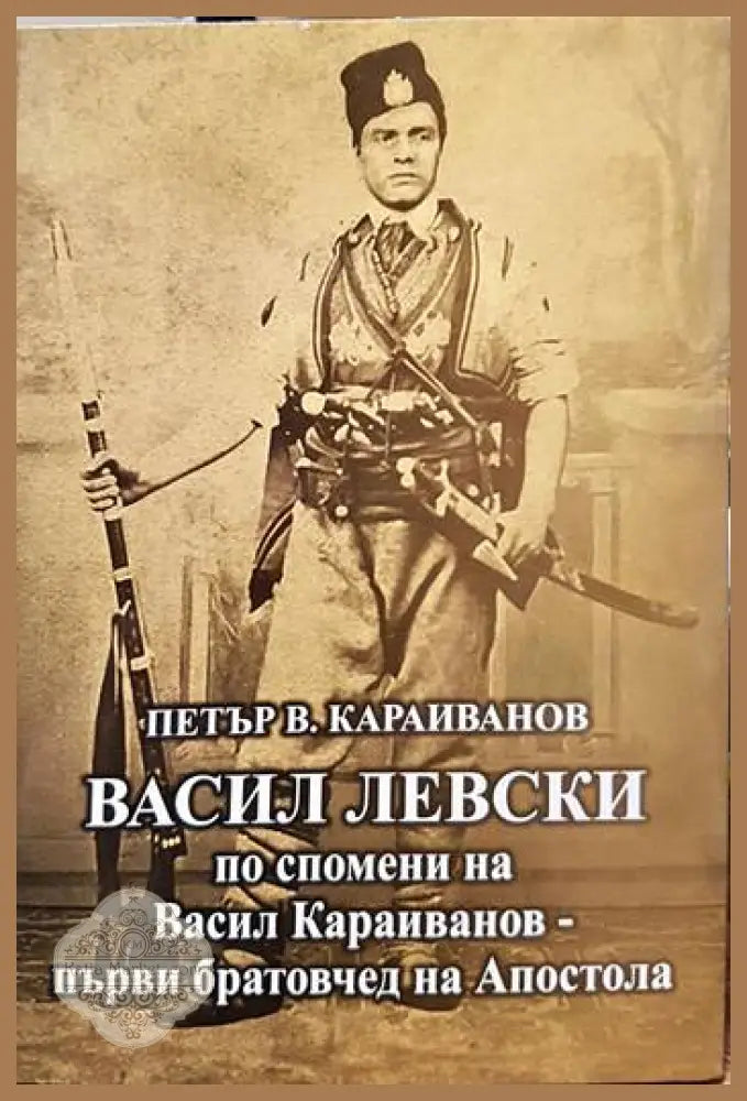Васил Левски по спомени на Васил Караиванов - първи братовчед на Апостола - Петър В. Караиванов - Книги