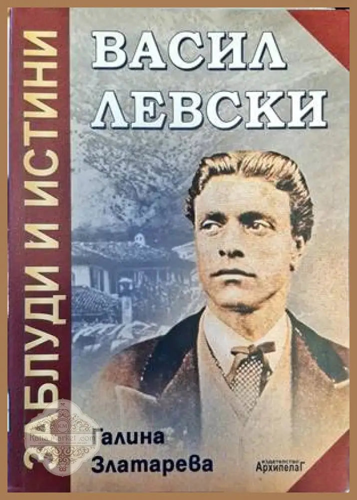 Васил Левски: Заблуди и истини - Галина Златарева - Книги