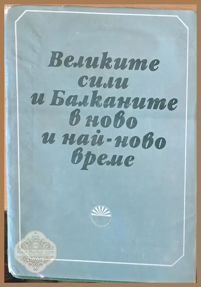Великите сили и Балканите в ново и най-ново време - Авторски колектив - Книги