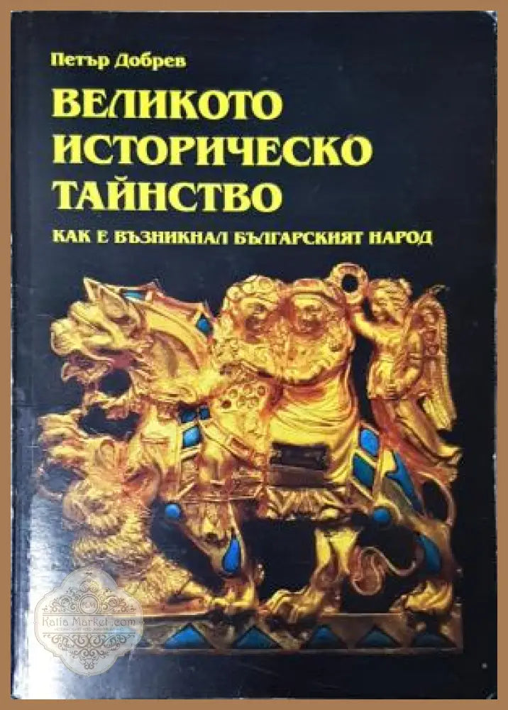 Великото историческо тайнство. Как е възникнал българският народ - Петър Добрев - Петър Добрев - Книга