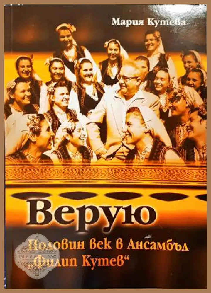 Верую: Половин век в Ансамбъл ’Филип Кутев’ - Книги