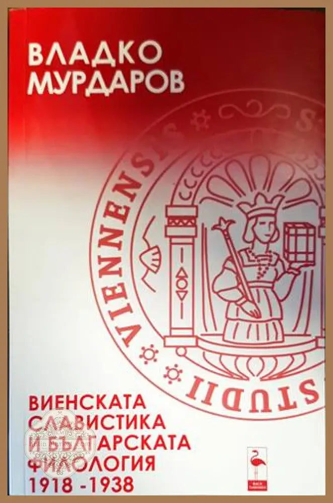 Виенската славистика и българската филология 1918-1938 - Владко Мурдаров - Книги