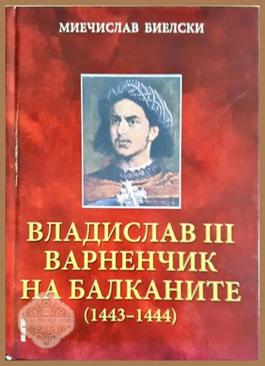 Владислав III Варненчик на Балканите (1443-1444) - Миечислав Биелски - Книга