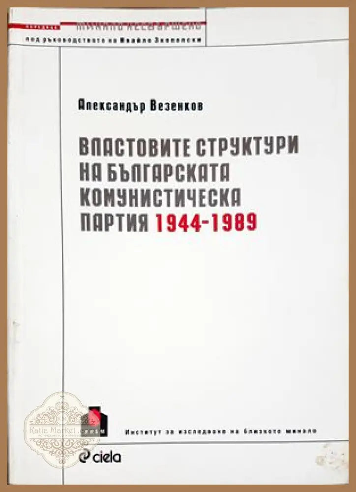 Властовите структури на Българската комунистическа партия 1944-1989 - Александър Везенков - Книга