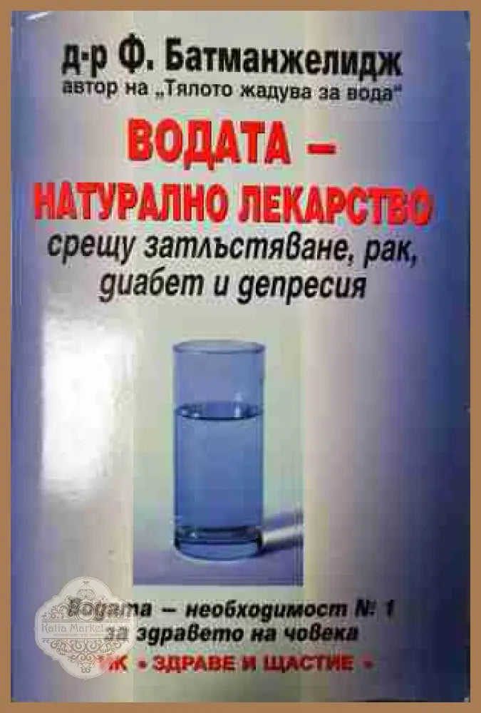 Водата - натурално лекарство срещу затлъстяване рак диабет и депресия - Ф. Батманжелидж - Файридун Батманжелидж - Книга