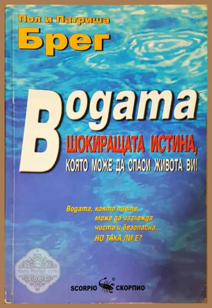Водата - шокиращата истина която може да спаси живота ви! - Пол и Патриша Брег - Книги