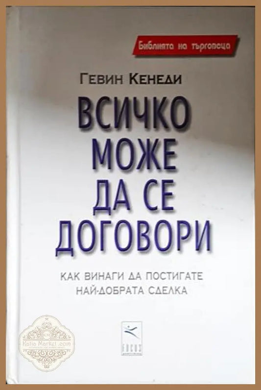 Всичко може да се договори - Как винаги да постигате най-добрата сделка-ГК - Гевин Кенеди - Книга