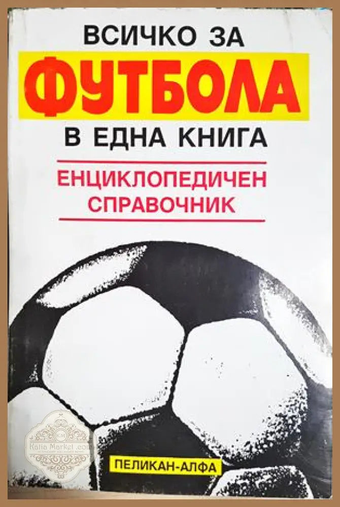 Всичко за футбола в една книга: енциклопедичен справочник - Сборник - Сборник - Книга