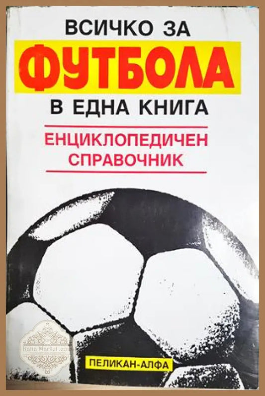 Всичко за футбола в една книга: енциклопедичен справочник - Сборник - Сборник - Книга