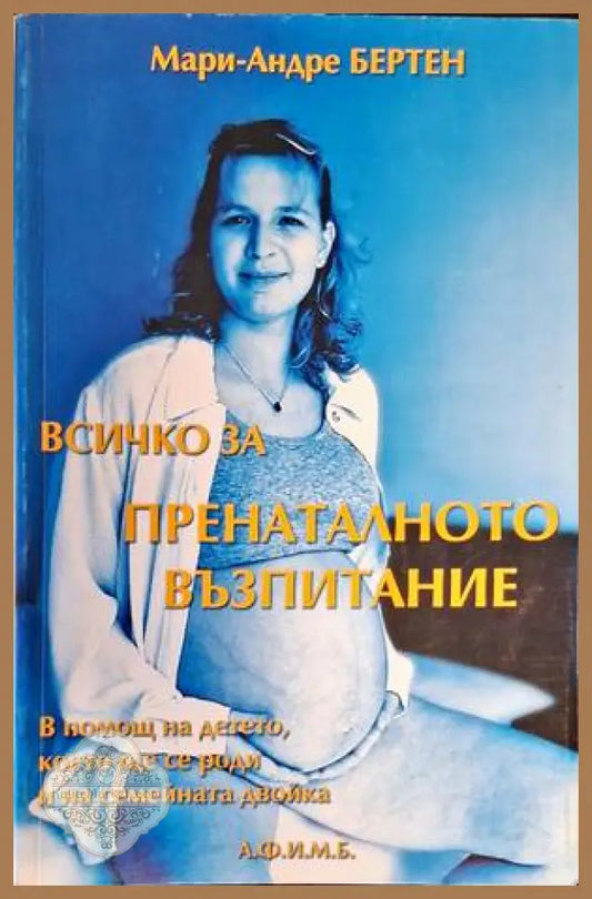 Всичко за пренаталното възпитание - Мари-Андре Бертен - Книги