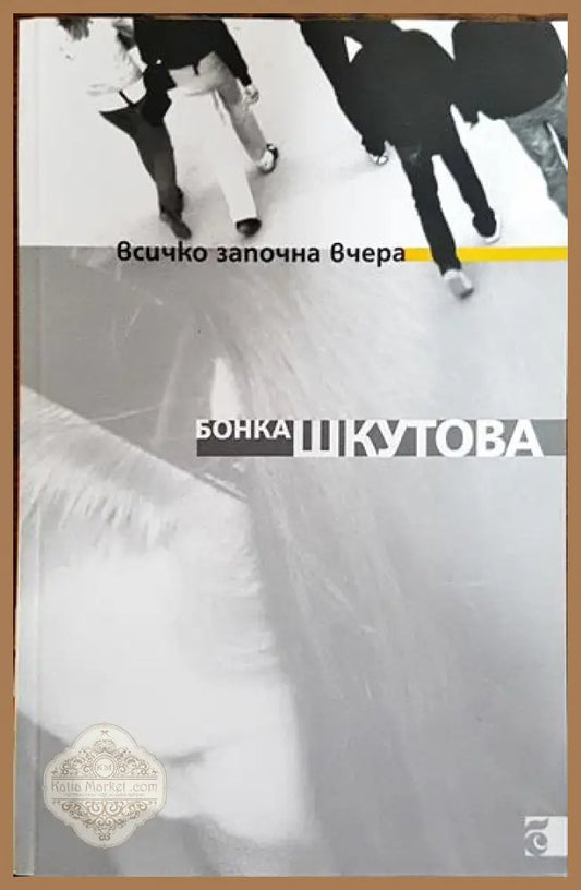 Всичко започна вчера - Бонка Шкутова - Книги