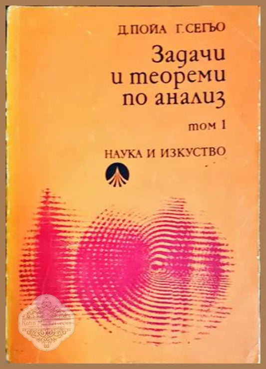 Задачи и теореми по анализ. Том 1 - Дьорд Пойа Габор Сегьо - Книги