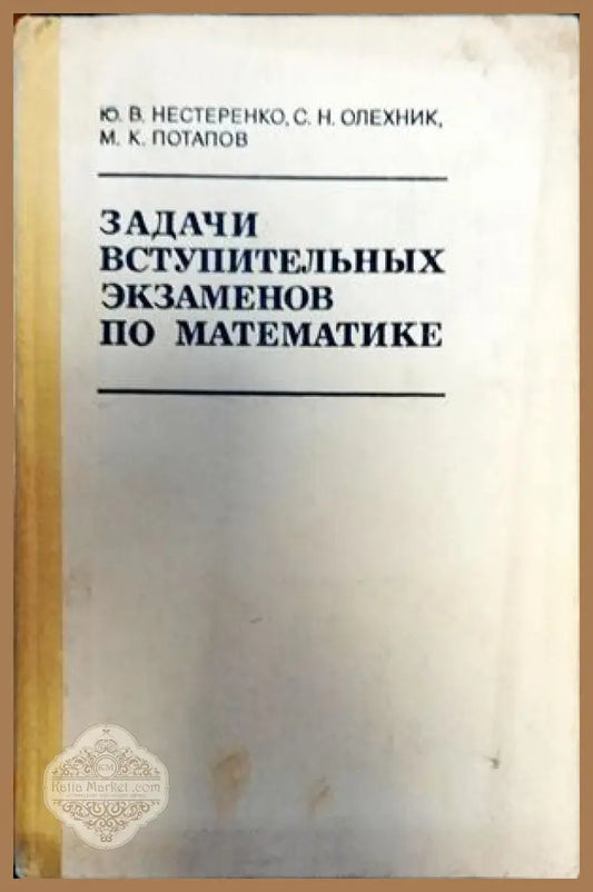 Задачи вступительных экзаменов по математике - Ю. В. Нестеренко С. Н. Олехних М. К. Потапов - Книги