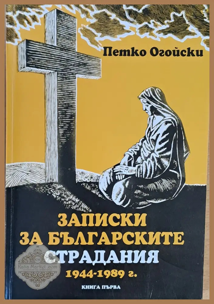 Записки за българските страдания 1944-1989 г. книга първа - Петко Огойски - Книги