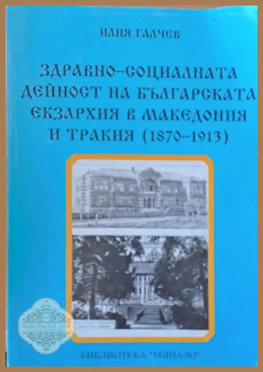 Здравно-социалната дейност на Българската екзархия в Македония и Тракия (1870-1913) - Илия Галчев - Книги