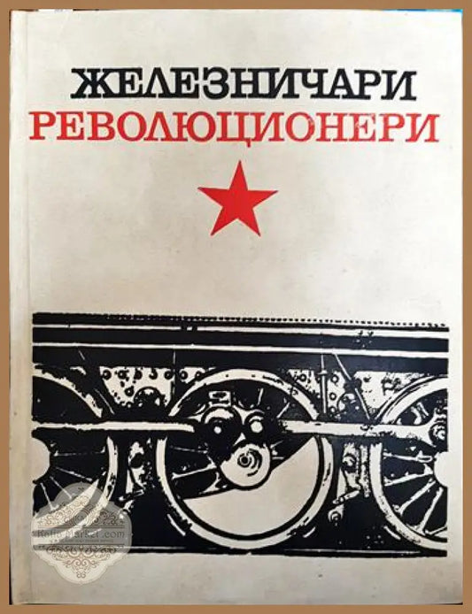 Железничари революционери - Борис Ангелов Величко Янков Гаврил Гаврилов Григор Върбанов - Книги
