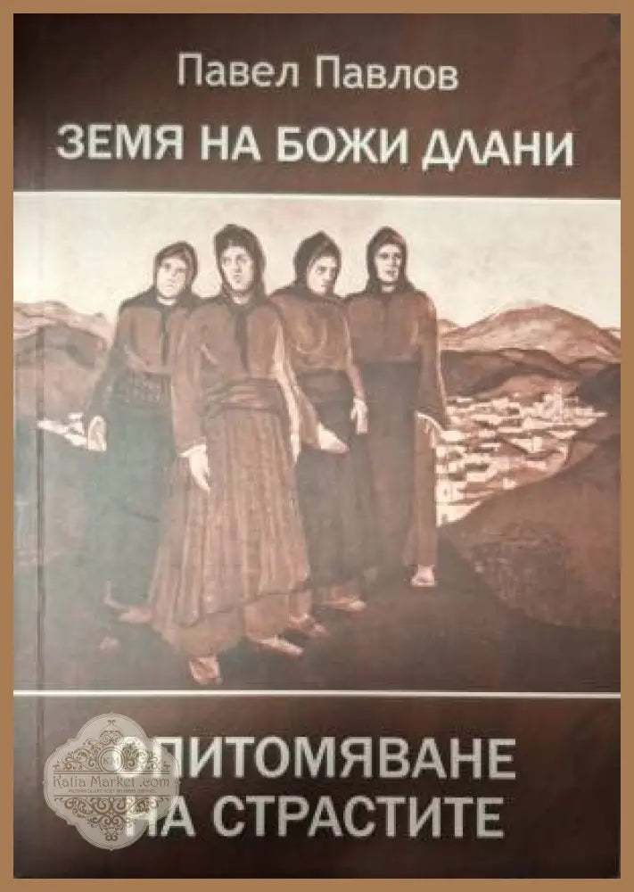Земя на Божи длани. Опитомяване на страстите - Павел Павлов - Книга