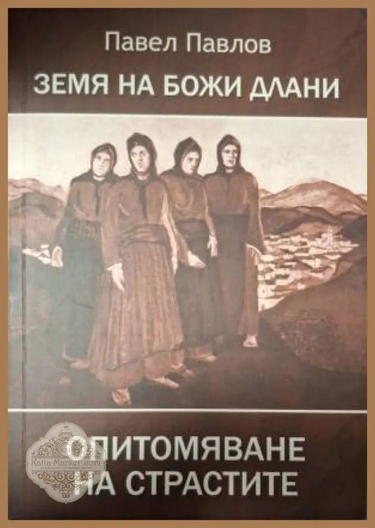Земя на Божи длани. Опитомяване на страстите - Павел Павлов - Книга