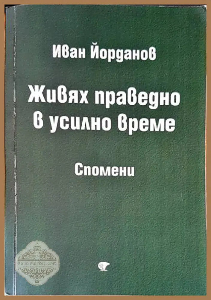 Живях праведно в усилно време - Иван Йорданов - Книги
