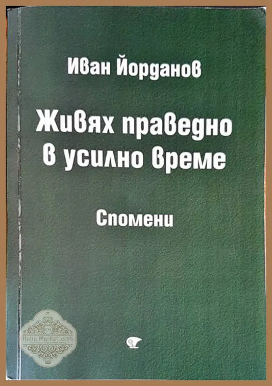 Живях праведно в усилно време - Иван Йорданов - Книги
