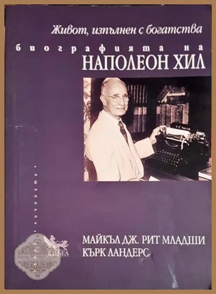 Живот изпълнен с богатства. Биографията на Наполеон Хил - Майкъл Дж. Рит Кърк Ландерс - Книга