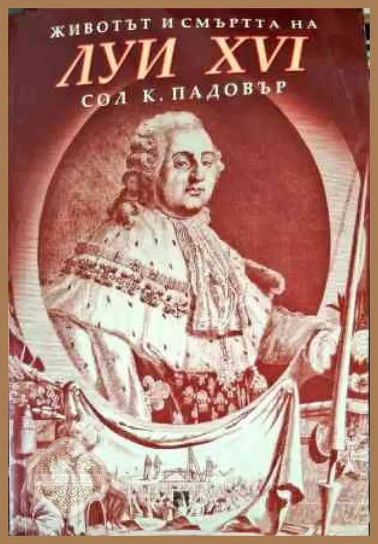 Животът и смъртта на Луи XVI - Сол К. Падовър - Книги